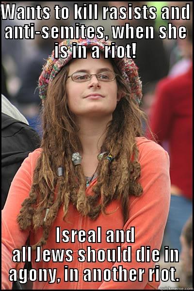 Hates Rasists for hating jews... hates jews her self. - WANTS TO KILL RASISTS AND ANTI-SEMITES, WHEN SHE IS IN A RIOT! ISREAL AND ALL JEWS SHOULD DIE IN AGONY, IN ANOTHER RIOT.  College Liberal