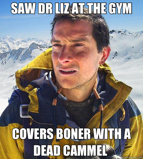 SAW DR LIZ AT THE GYM COVERS BONER WITH A DEAD CAMMEL   Bear Grylls