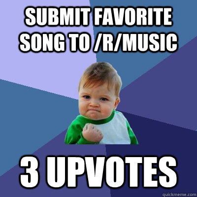 Submit favorite song to /r/music 3 upvotes  Success Kid