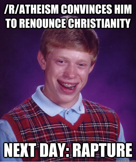 /r/atheism convinces him to renounce christianity next day: rapture  Bad Luck Brian