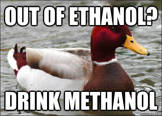 Out of ethanol? drink methanol - Out of ethanol? drink methanol  Malicious Advice Mallard