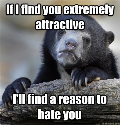 If I find you extremely attractive I'll find a reason to hate you - If I find you extremely attractive I'll find a reason to hate you  Confession Bear