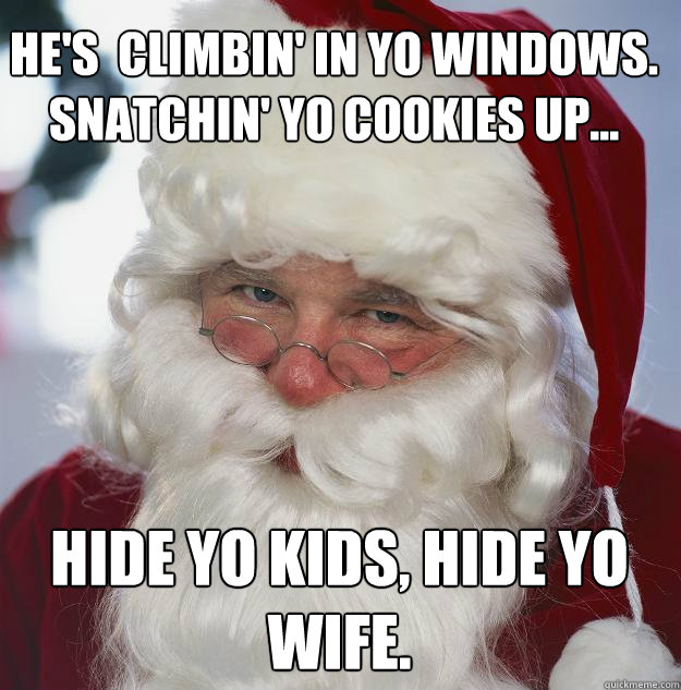 Hide yo kids, hide yo wife. He's  climbin' in yo windows. Snatchin' yo cookies up...  Scumbag Santa