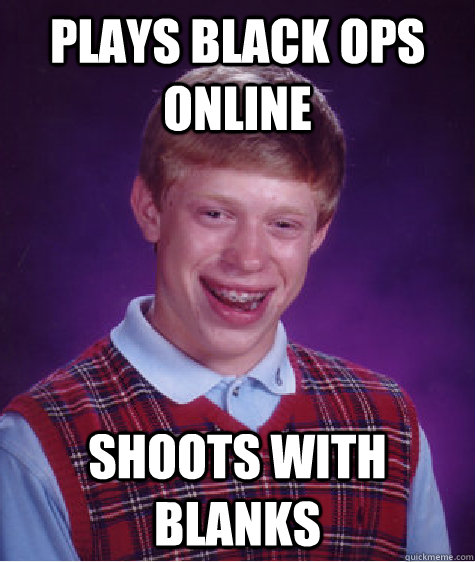 Plays Black Ops online Shoots with blanks - Plays Black Ops online Shoots with blanks  Bad Luck Brian