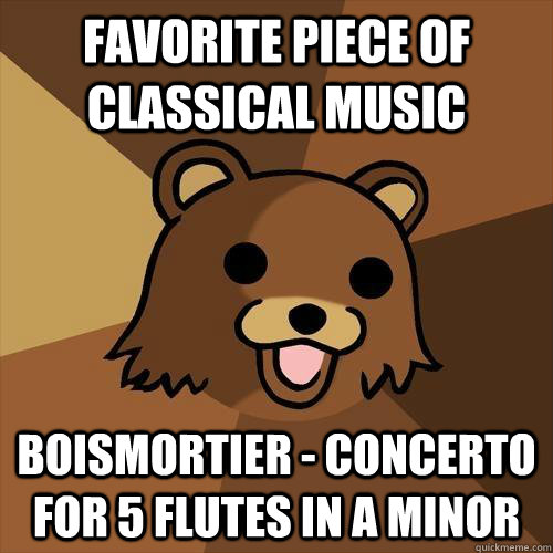 Favorite piece of classical music Boismortier - Concerto for 5 Flutes in a minor  Pedobear