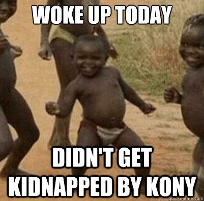 woke up today didn't get kidnapped by kony  Third World Success Kid