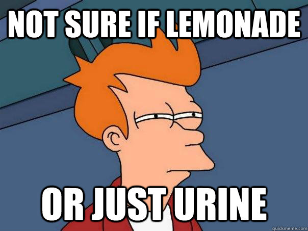 Not sure if lemonade Or just urine  Futurama Fry