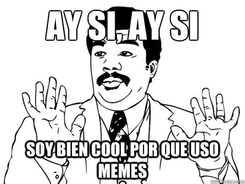 ¡Ay si, ay si Soy bien cool por que uso memes   ay si