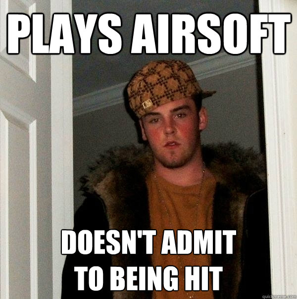 Plays Airsoft Doesn't Admit 
To Being Hit  Scumbag Steve