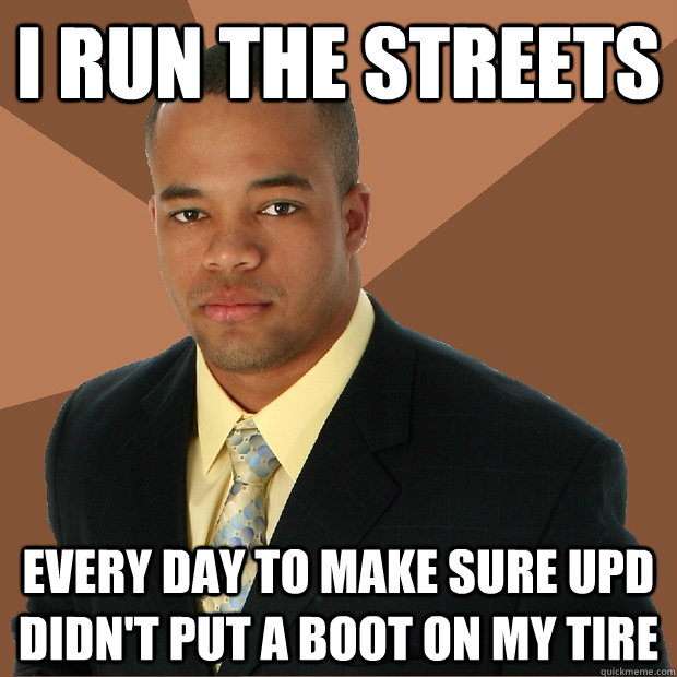 I run the streets every day to make sure UPD didn't put a boot on my tire - I run the streets every day to make sure UPD didn't put a boot on my tire  Successful Black Man
