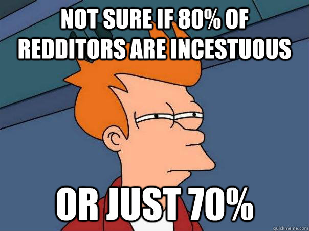 Not sure if 80% of Redditors are incestuous or just 70% - Not sure if 80% of Redditors are incestuous or just 70%  Futurama Fry