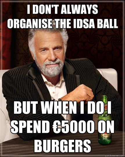 I don't always organise the IDSA BALL BUT WHEN I DO I SPEND €5000 ON BURGERS  The Most Interesting Man In The World