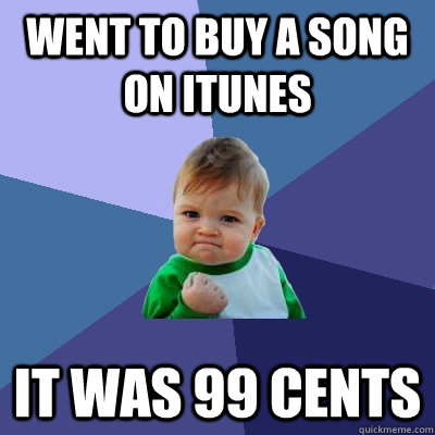 went to buy a song on itunes it was 99 cents  Success Kid