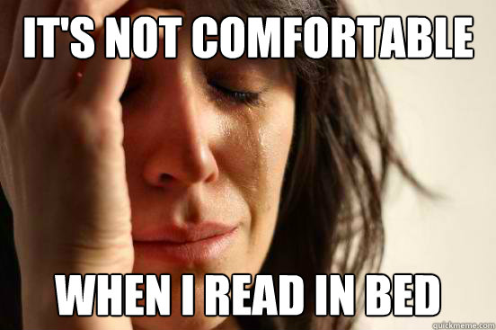 It's not comfortable  when i read in bed  First World Problems