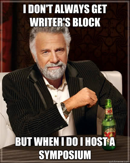 I don't always get writer's block but when I do I host a symposium  Dos Equis man