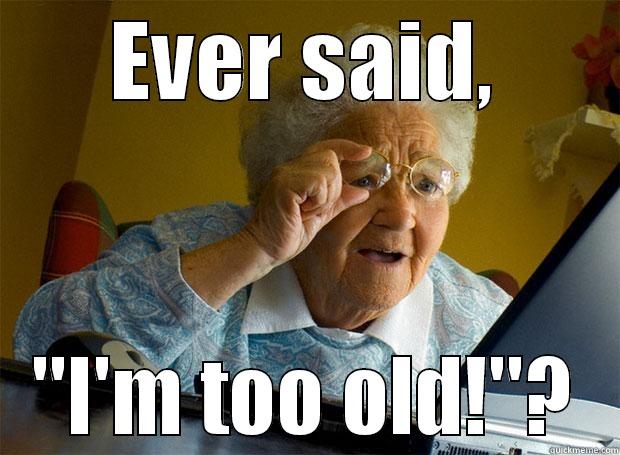 Too old for what? - EVER SAID, 