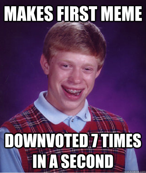 makes first meme downvoted 7 times in a second  Bad Luck Brian