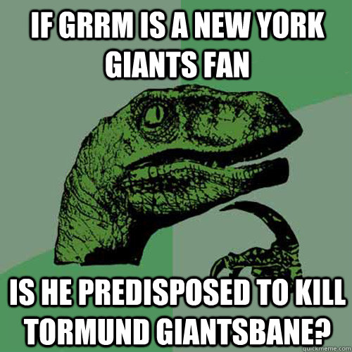 If GRRM is a new york giants fan Is he predisposed to kill tormund giantsbane?  Philosoraptor