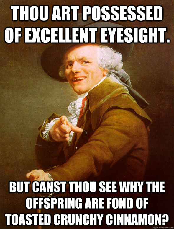 Thou art possessed of excellent eyesight. But canst thou see why the offspring are fond of toasted crunchy cinnamon?  Joseph Ducreux