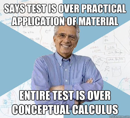 Says test is over practical application of material Entire test is over conceptual calculus  Engineering Professor