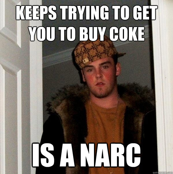 keeps trying to get you to buy coke is a narc  Scumbag Steve