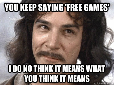 you keep saying 'free games' i do no think it means what you think it means - you keep saying 'free games' i do no think it means what you think it means  indio montoya