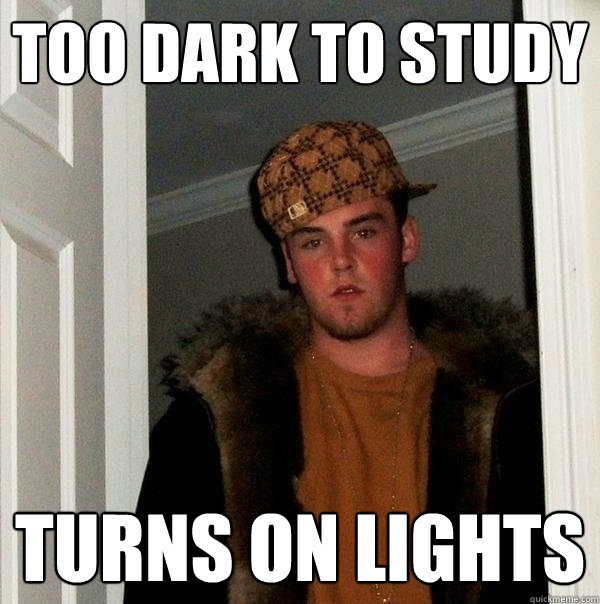 Too dark to study turns on lights - Too dark to study turns on lights  Scumbag Steve