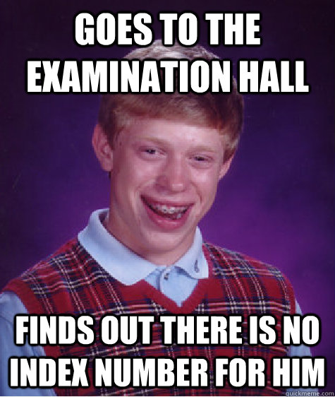 GOES TO THE EXAMINATION HALL FINDS OUT THERE IS NO INDEX NUMBER FOR HIM  Bad Luck Brian