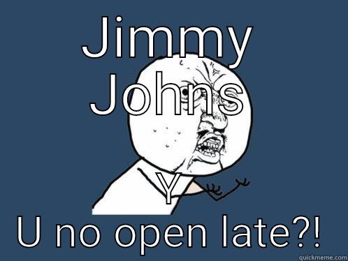 JIMMY JOHNS Y U NO OPEN LATE?! Y U No