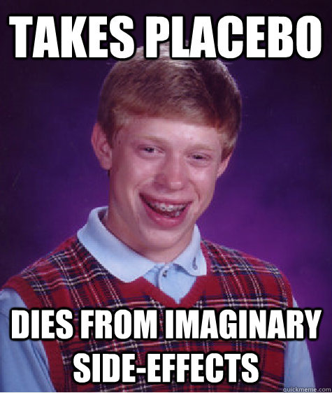 Takes Placebo Dies from imaginary Side-Effects - Takes Placebo Dies from imaginary Side-Effects  Bad Luck Brian