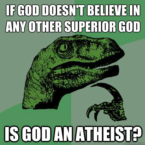 if god doesn't believe in
any other superior god is god an atheist? - if god doesn't believe in
any other superior god is god an atheist?  Philosoraptor