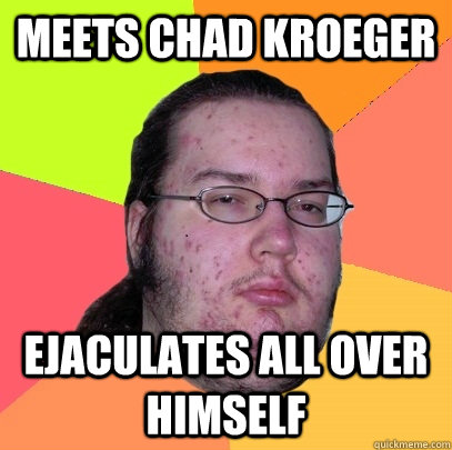 Meets chad kroeger Ejaculates all over himself  Butthurt Dweller