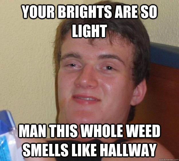 your brights are so light man this whole weed smells like hallway - your brights are so light man this whole weed smells like hallway  10 Guy