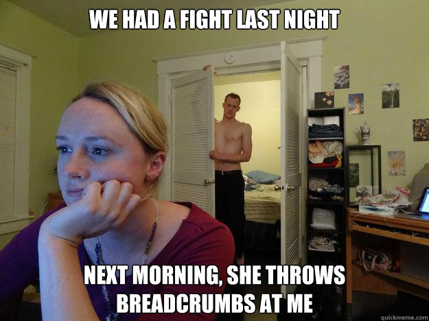 We had a fight last night Next morning, she throws 
breadcrumbs at me - We had a fight last night Next morning, she throws 
breadcrumbs at me  Redditors Husband