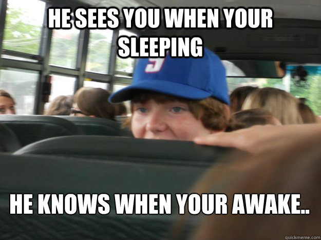 He sees you when your sleeping he knows when your awake..  Creepy Chris