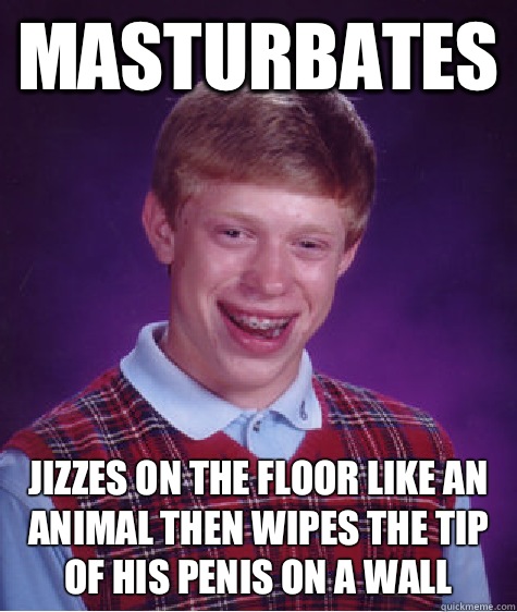 Masturbates Jizzes on the floor like an animal then wipes the tip of his penis on a wall  Bad Luck Brian