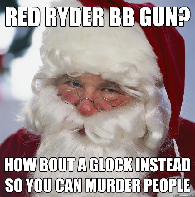 red ryder bb gun? how bout a Glock instead so you can murder people - red ryder bb gun? how bout a Glock instead so you can murder people  Scumbag Santa