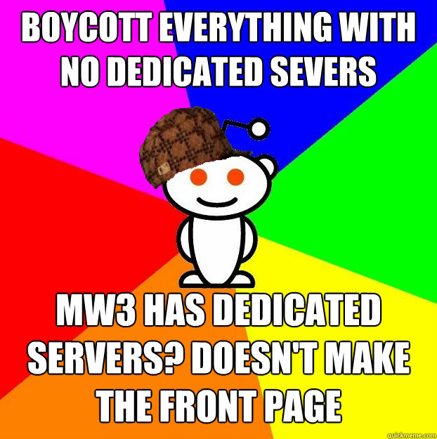 boycott everything with no dedicated severs mw3 has dedicated servers? doesn't make the front page  Scumbag Redditor