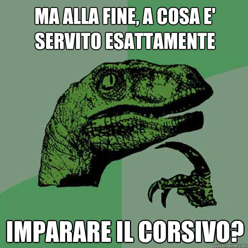 ma alla fine, a cosa e' servito esattamente imparare il corsivo?  Philosoraptor