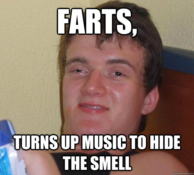 Farts, turns up music to hide the smell  10 Guy