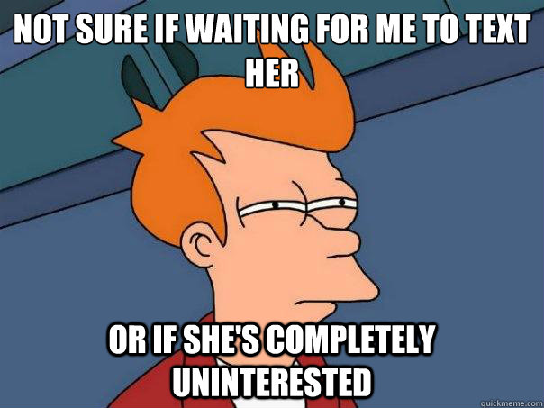 Not sure if waiting for me to text her or if she's completely uninterested - Not sure if waiting for me to text her or if she's completely uninterested  Futurama Fry