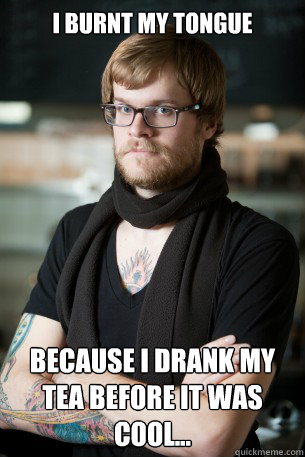 I burnt my tongue Because I drank my tea before it was cool...﻿  Hipster Barista