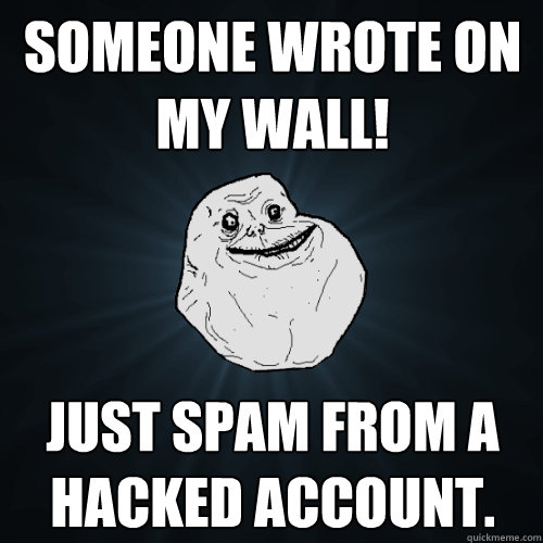 Someone wrote on my wall! just spam from a hacked account.  Forever Alone