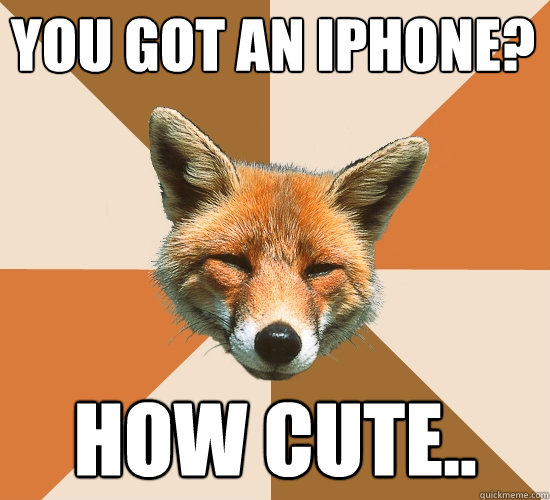 you got an iphone? how cute..  Condescending Fox