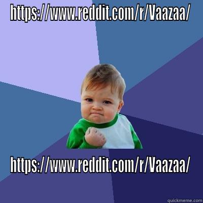 HTTPS://WWW.REDDIT.COM/R/VAAZAA/ HTTPS://WWW.REDDIT.COM/R/VAAZAA/ Success Kid