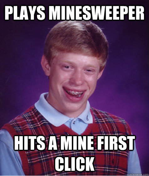 Plays minesweeper Hits a mine first click  Bad Luck Brian