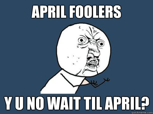 April foolers y u no wait til april?  Y U No