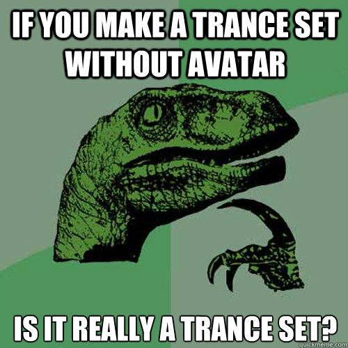 If you make a trance set without Avatar Is it really a trance set?  Philosoraptor