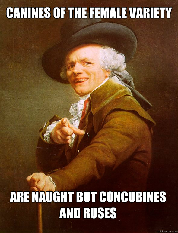 Canines of the female variety Are naught but concubines and ruses - Canines of the female variety Are naught but concubines and ruses  Joseph Ducreux