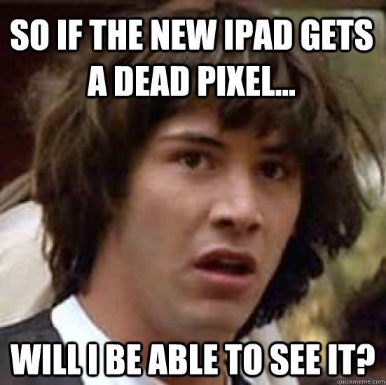 So if the new iPad gets a dead pixel... Will I be able to see it? - So if the new iPad gets a dead pixel... Will I be able to see it?  conspiracy keanu